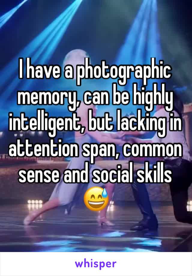I have a photographic memory, can be highly intelligent, but lacking in attention span, common sense and social skills 😅