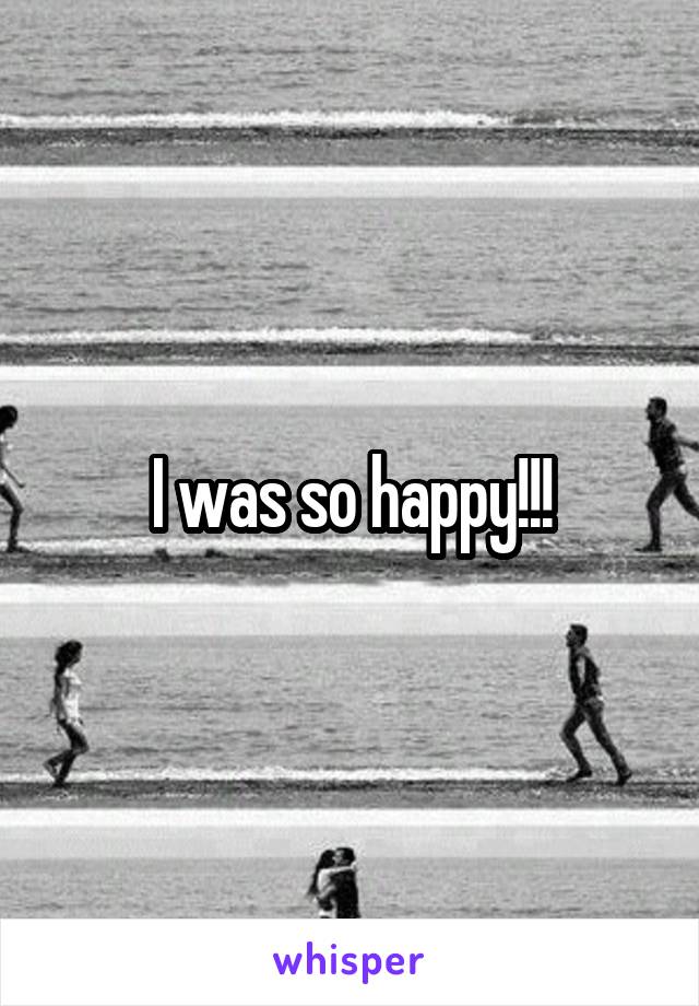 I was so happy!!!