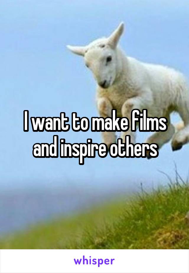 I want to make films and inspire others