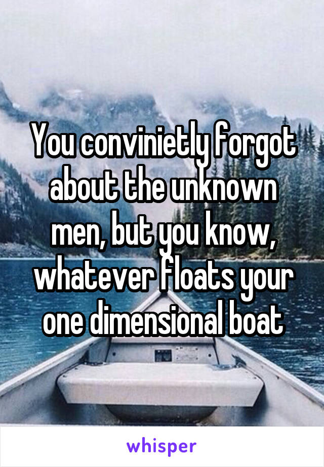 You convinietly forgot about the unknown men, but you know, whatever floats your one dimensional boat