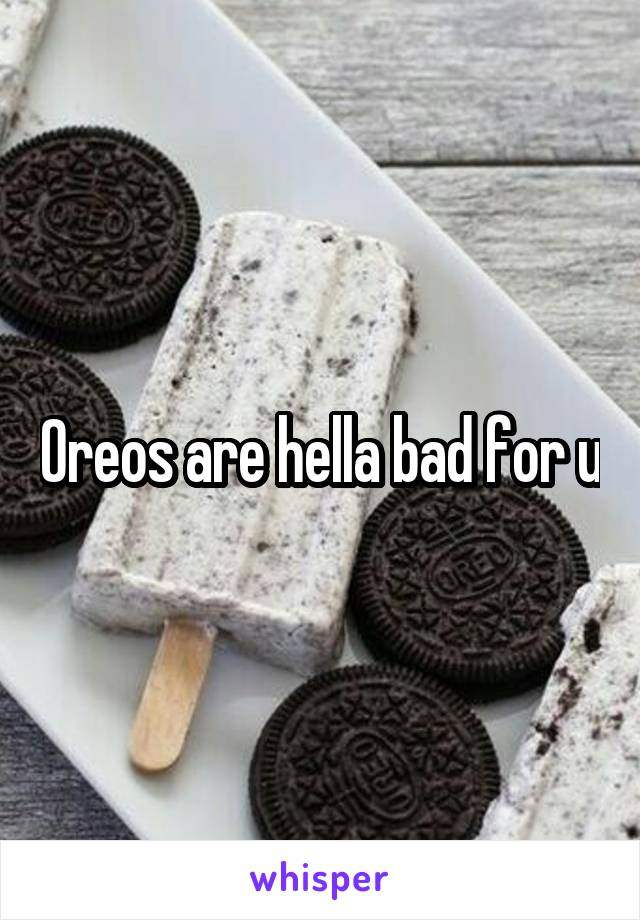 Oreos are hella bad for u