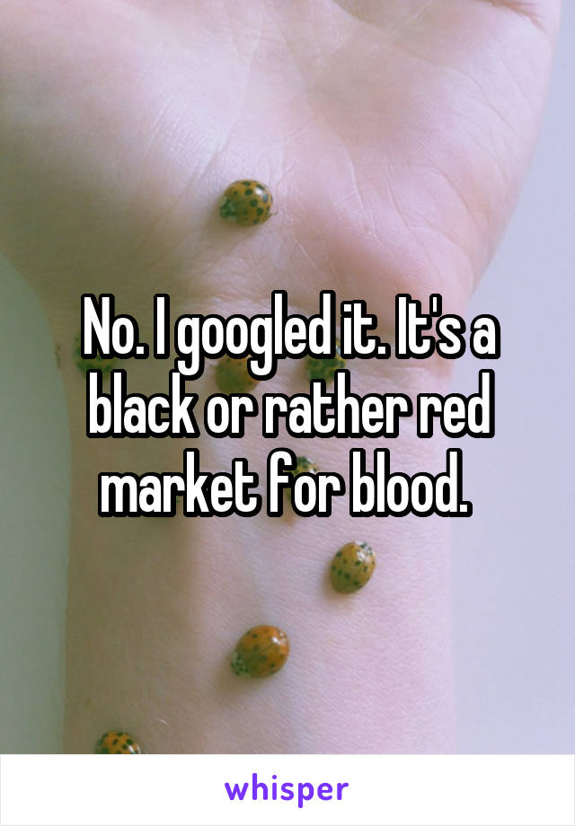 No. I googled it. It's a black or rather red market for blood. 