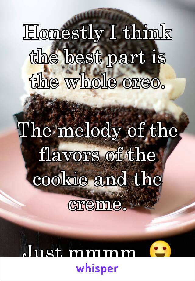 Honestly I think the best part is the whole oreo.

The melody of the flavors of the cookie and the creme.

Just mmmm. 😍