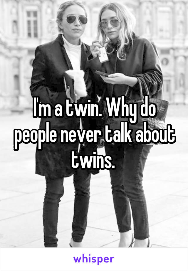 I'm a twin. Why do people never talk about twins. 