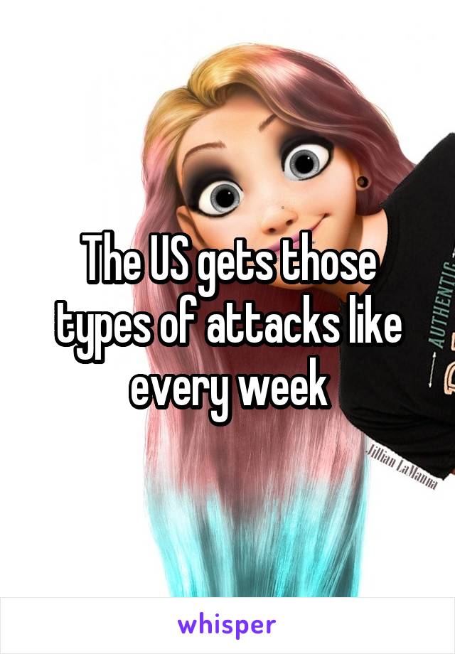 The US gets those types of attacks like every week