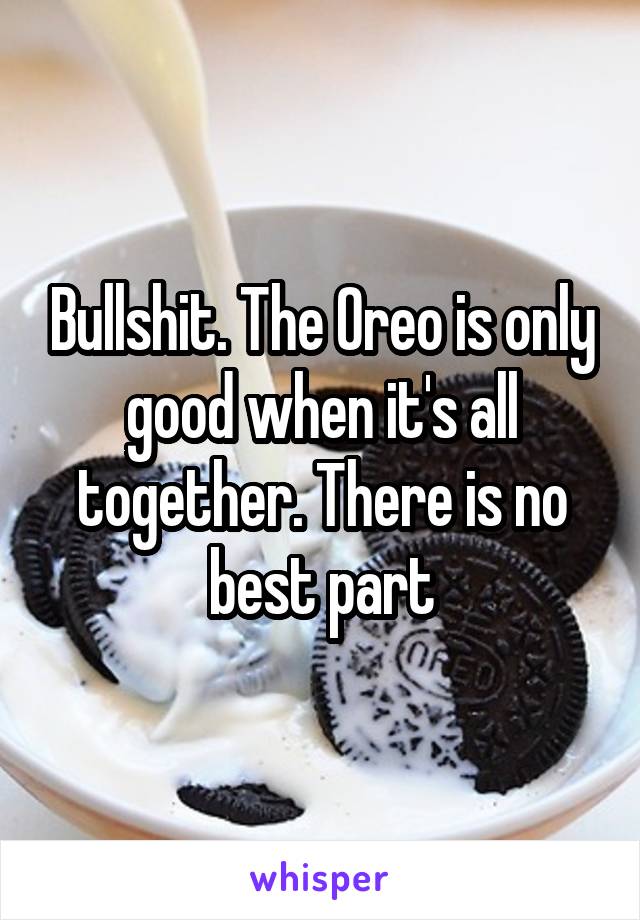 Bullshit. The Oreo is only good when it's all together. There is no best part