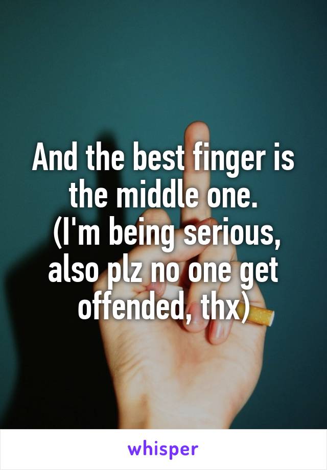 And the best finger is the middle one.
 (I'm being serious, also plz no one get offended, thx)