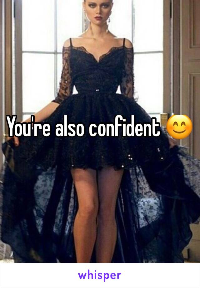 You're also confident 😊