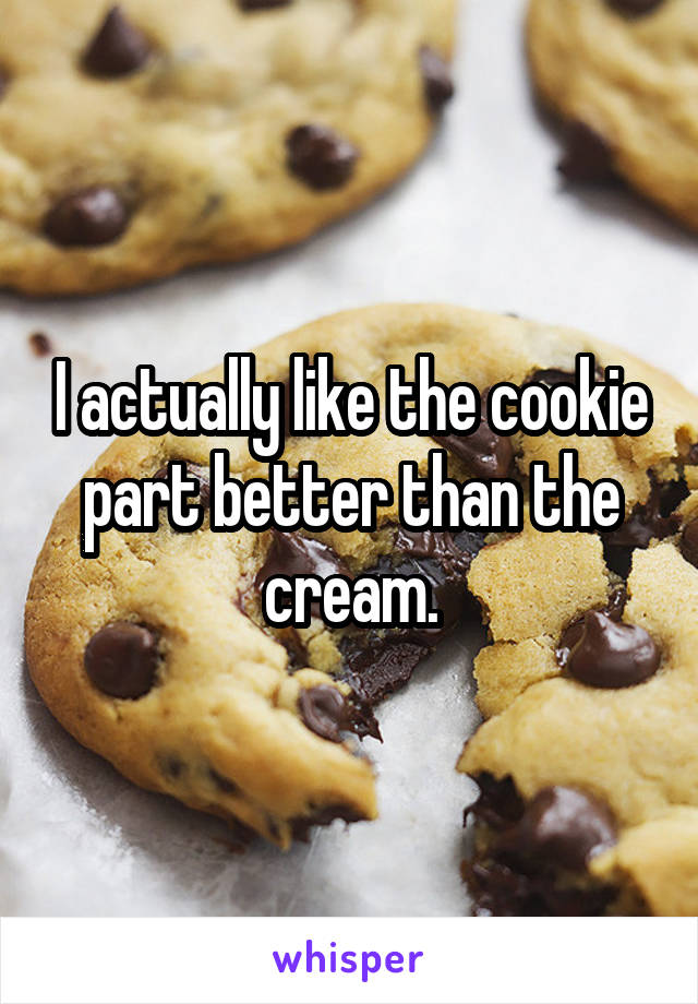 I actually like the cookie part better than the cream.