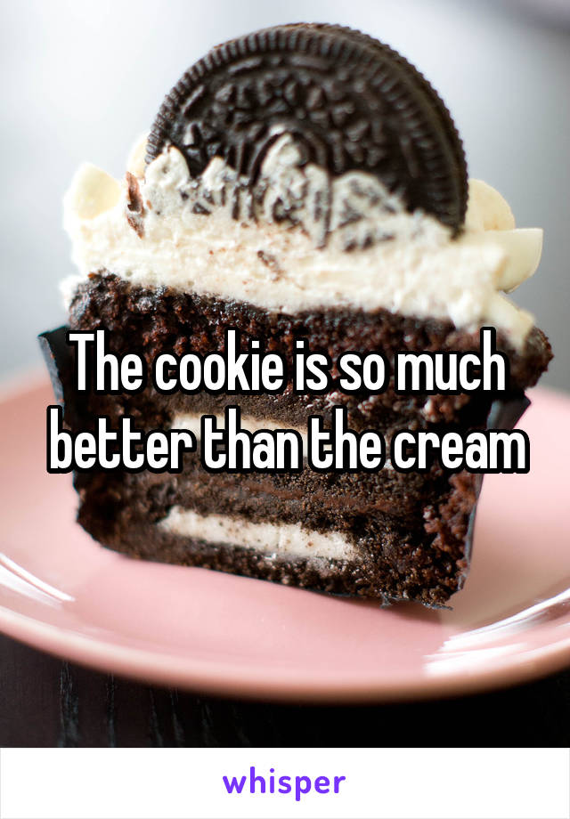 The cookie is so much better than the cream