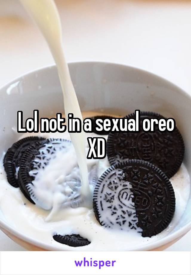 Lol not in a sexual oreo XD