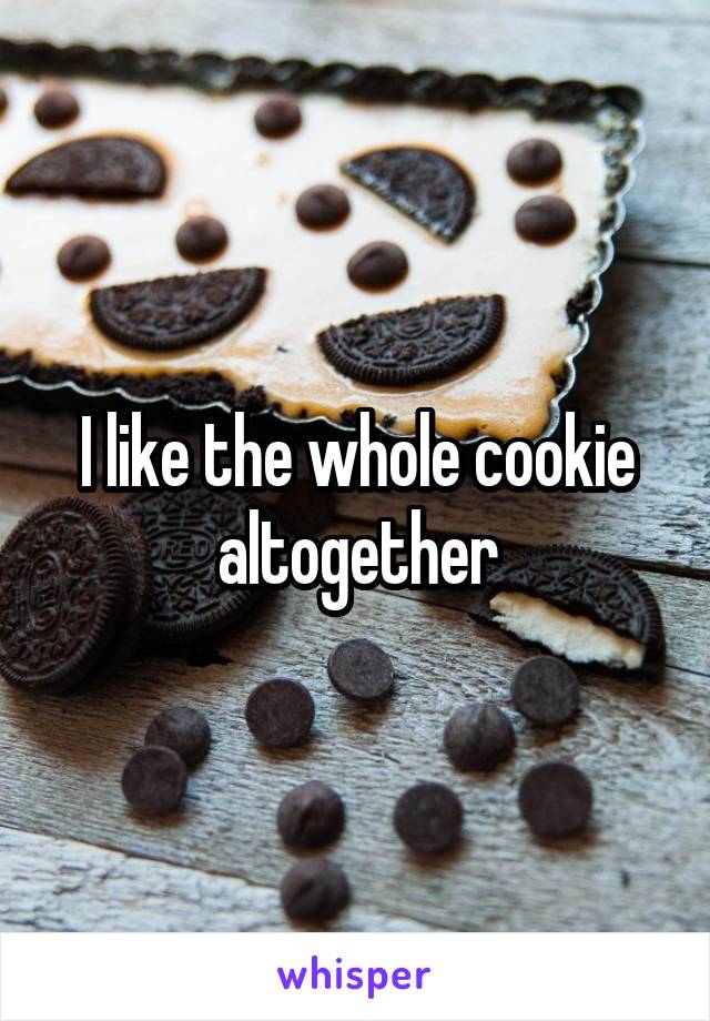 I like the whole cookie altogether