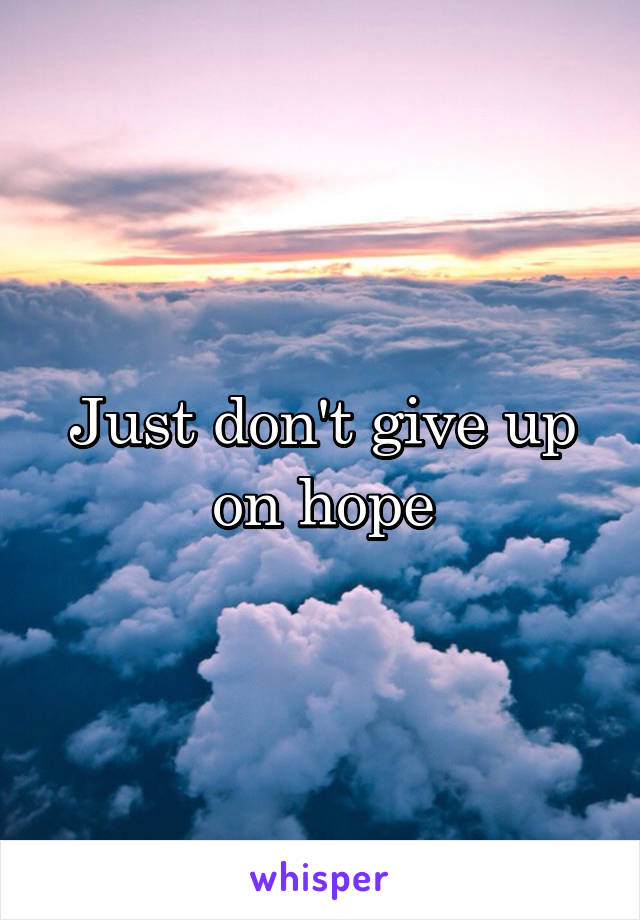 Just don't give up on hope