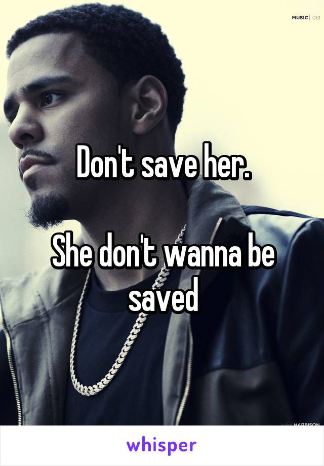 Don't save her.

She don't wanna be saved