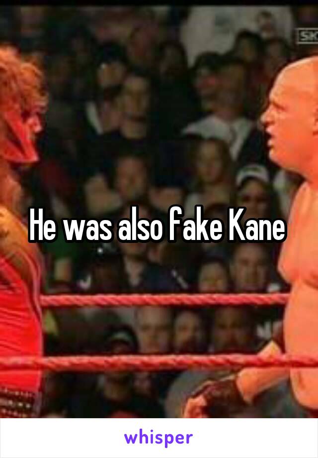 He was also fake Kane 