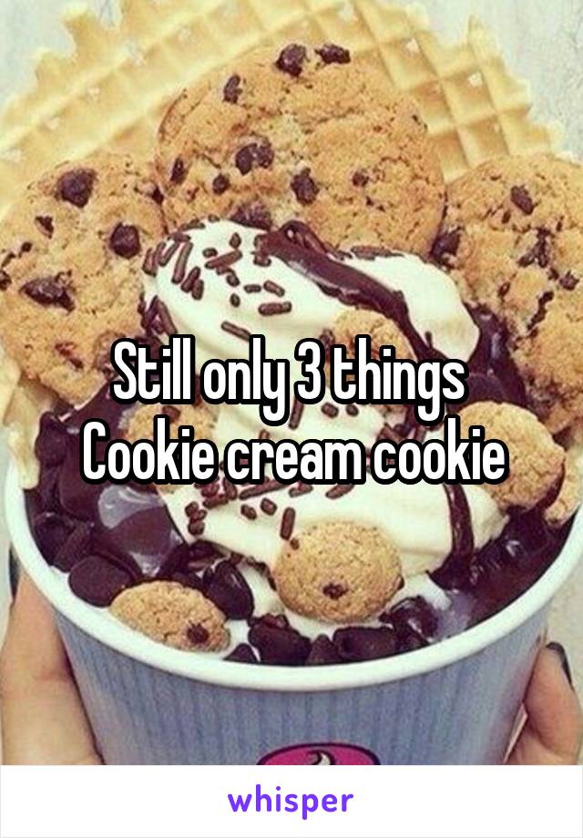 Still only 3 things 
Cookie cream cookie