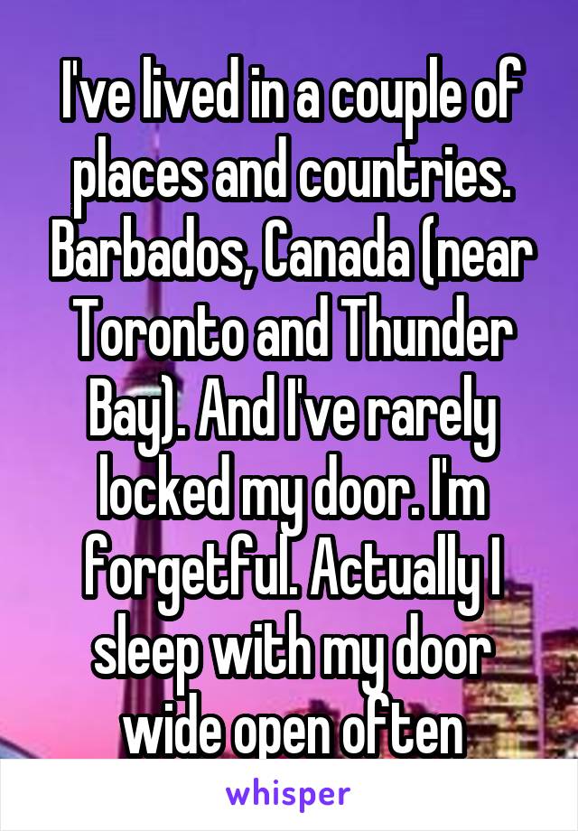 I've lived in a couple of places and countries. Barbados, Canada (near Toronto and Thunder Bay). And I've rarely locked my door. I'm forgetful. Actually I sleep with my door wide open often