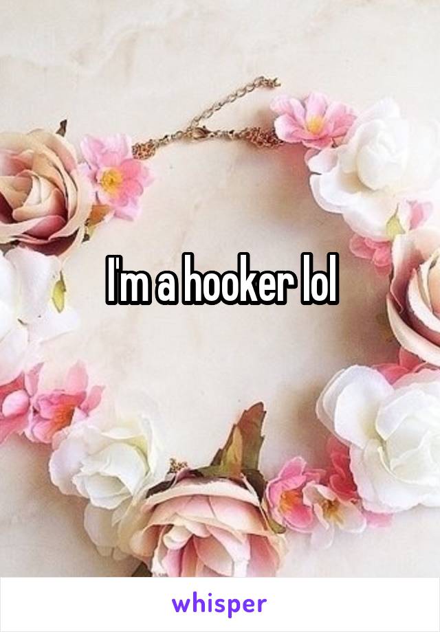 I'm a hooker lol
