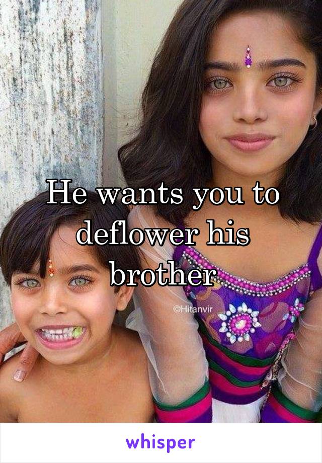 He wants you to deflower his brother