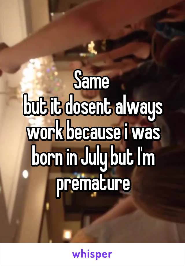 Same 
but it dosent always work because i was born in July but I'm premature