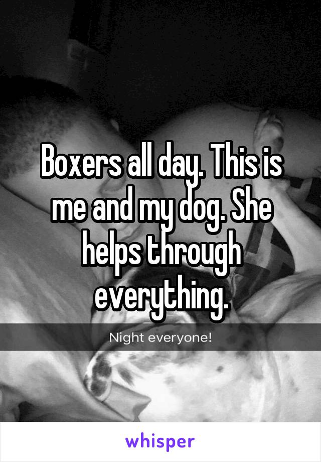 Boxers all day. This is me and my dog. She helps through everything.