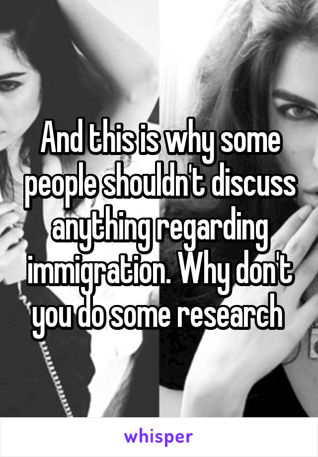 And this is why some people shouldn't discuss anything regarding immigration. Why don't you do some research 