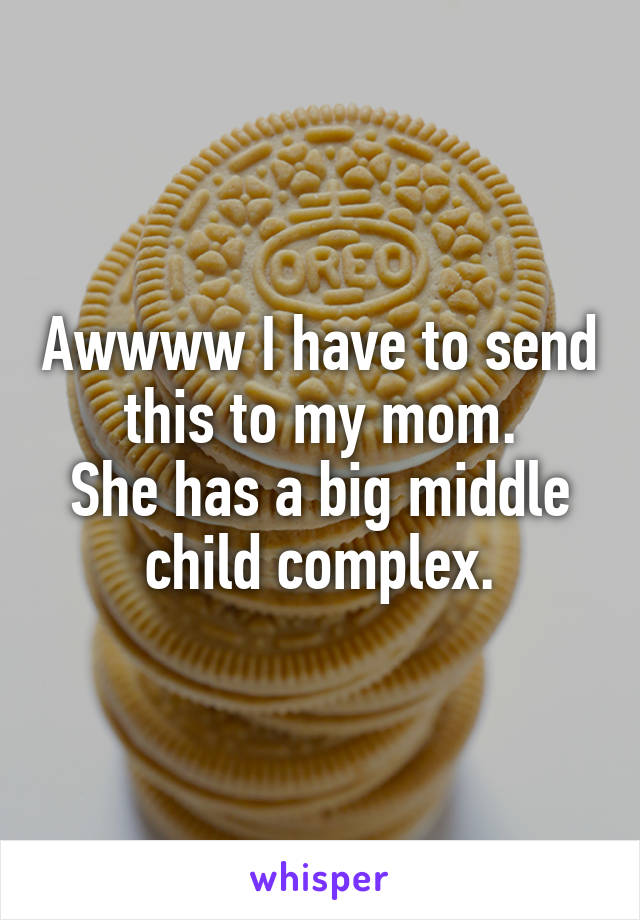 Awwww I have to send this to my mom.
She has a big middle child complex.