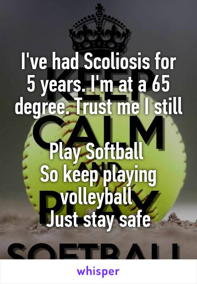 I've had Scoliosis for
5 years. I'm at a 65 degree. Trust me I still 
Play Softball 
So keep playing volleyball 
Just stay safe