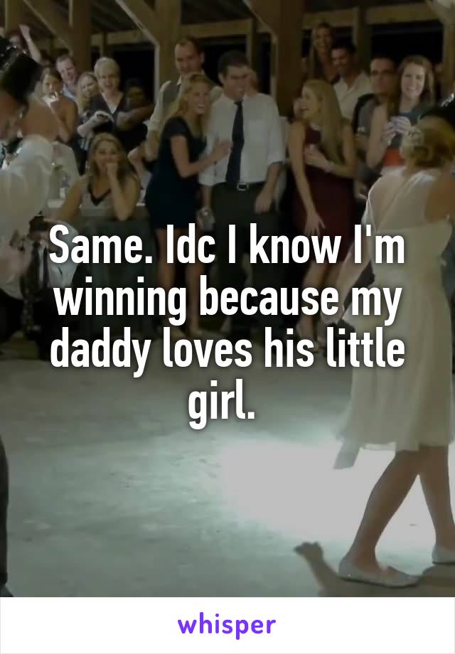 Same. Idc I know I'm winning because my daddy loves his little girl. 