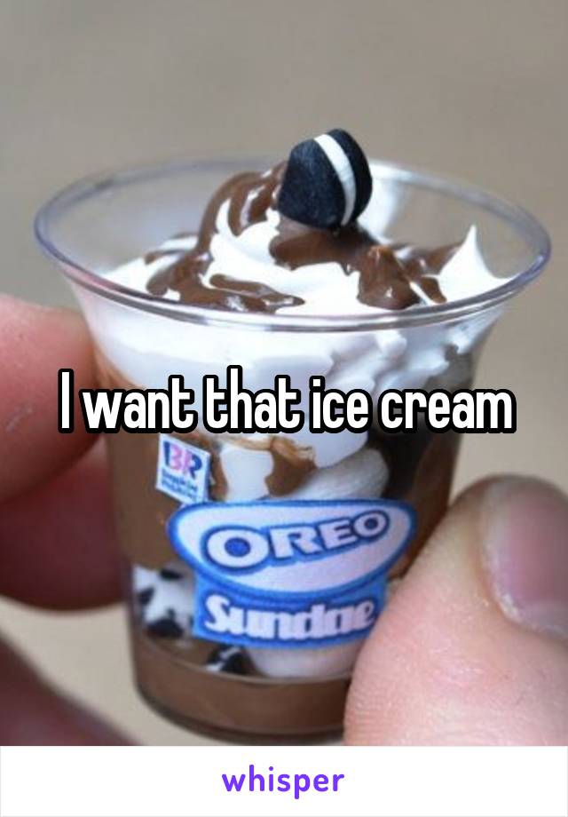 I want that ice cream