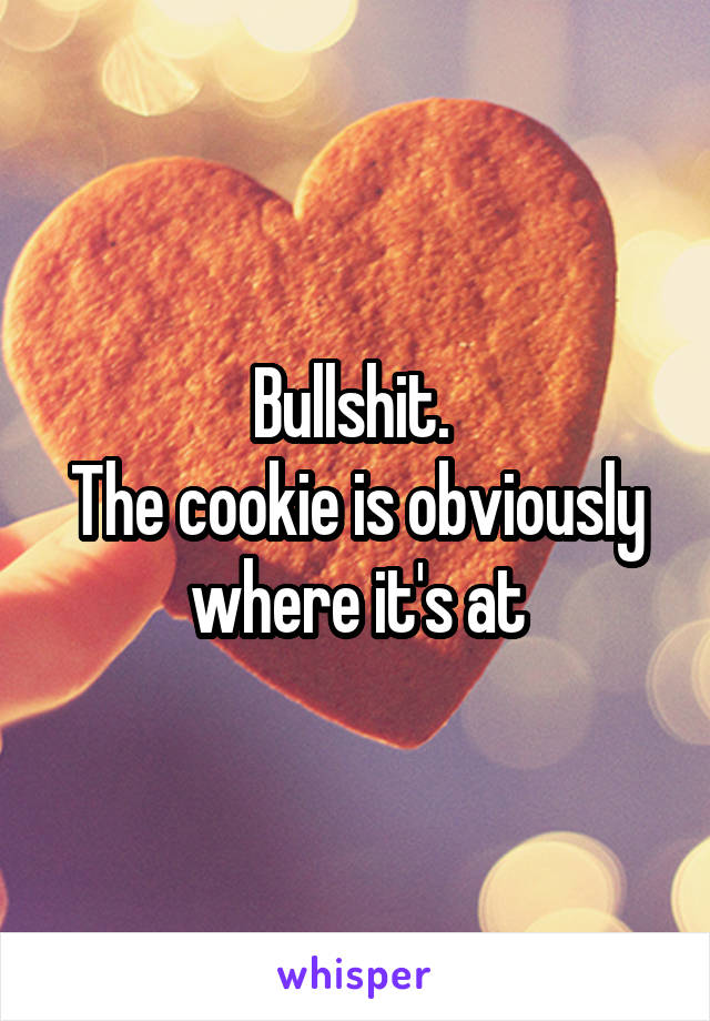 Bullshit. 
The cookie is obviously where it's at