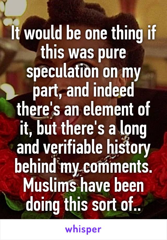 It would be one thing if this was pure speculation on my part, and indeed there's an element of it, but there's a long and verifiable history behind my comments. Muslims have been doing this sort of..