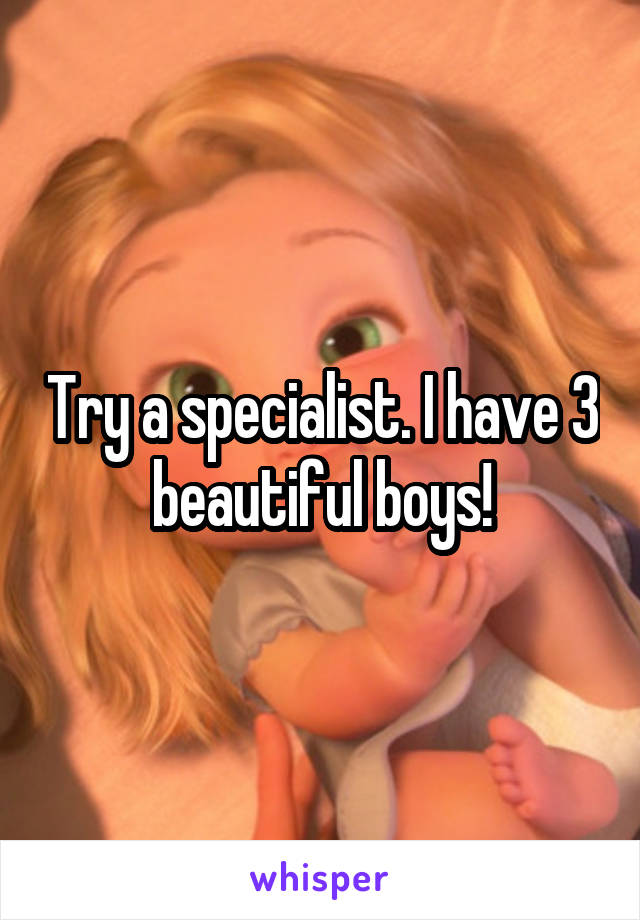 Try a specialist. I have 3 beautiful boys!