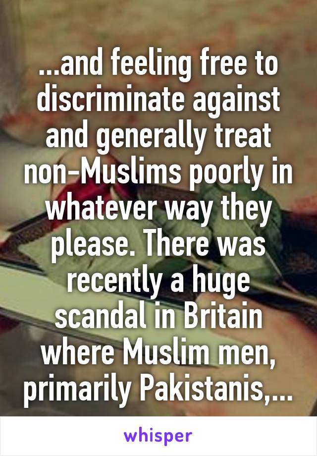 ...and feeling free to discriminate against and generally treat non-Muslims poorly in whatever way they please. There was recently a huge scandal in Britain where Muslim men, primarily Pakistanis,...