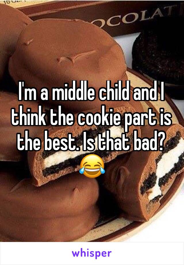 I'm a middle child and I think the cookie part is the best. Is that bad?😂