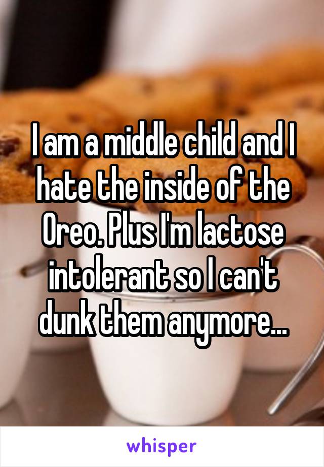 I am a middle child and I hate the inside of the Oreo. Plus I'm lactose intolerant so I can't dunk them anymore...