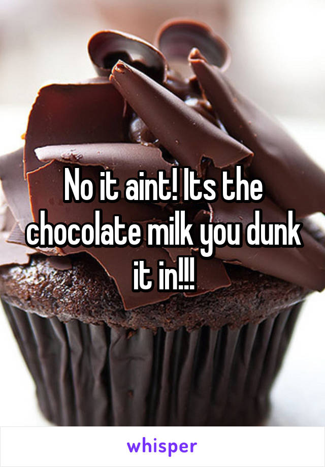 No it aint! Its the chocolate milk you dunk it in!!!