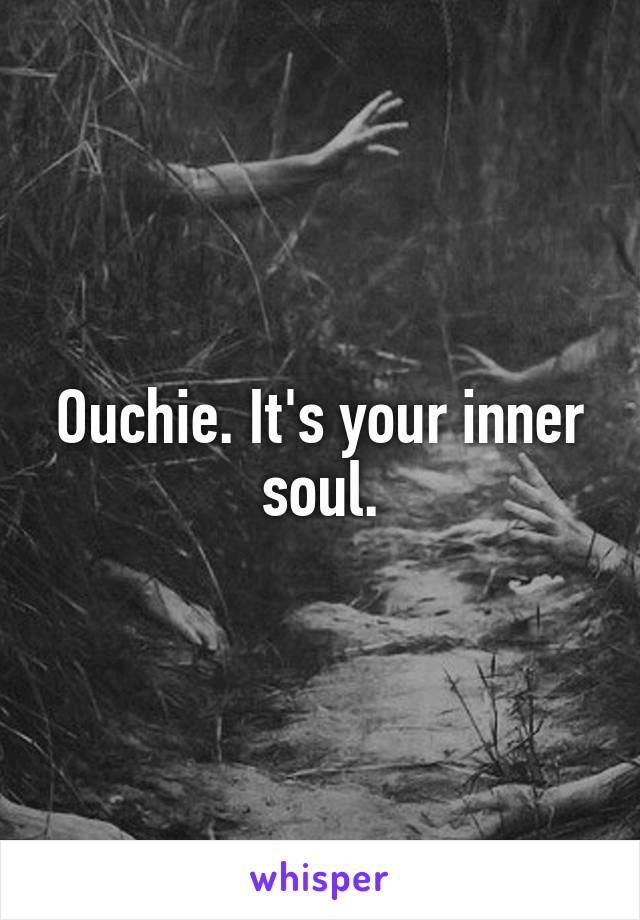 Ouchie. It's your inner soul.