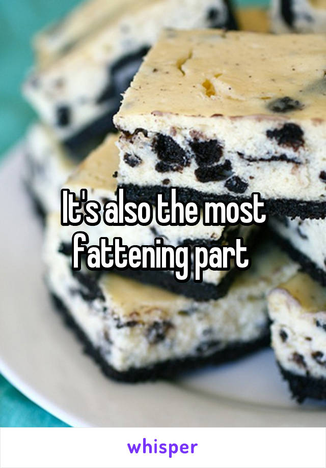 It's also the most fattening part 