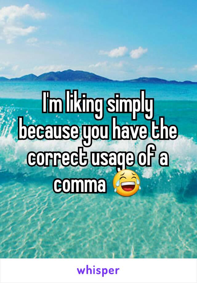 I'm liking simply because you have the correct usage of a comma 😂