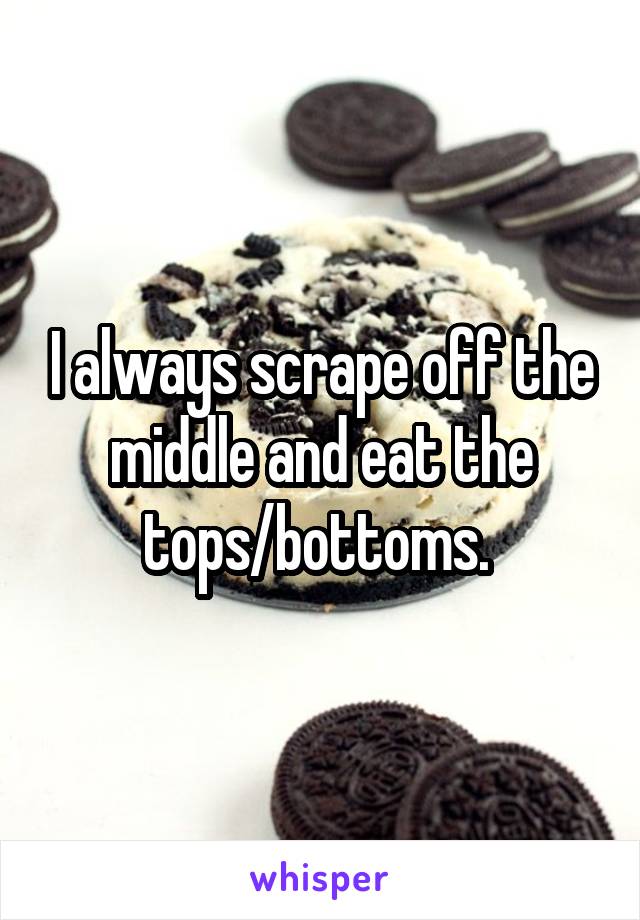 I always scrape off the middle and eat the tops/bottoms. 