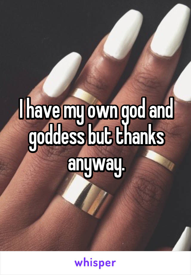 I have my own god and goddess but thanks anyway.