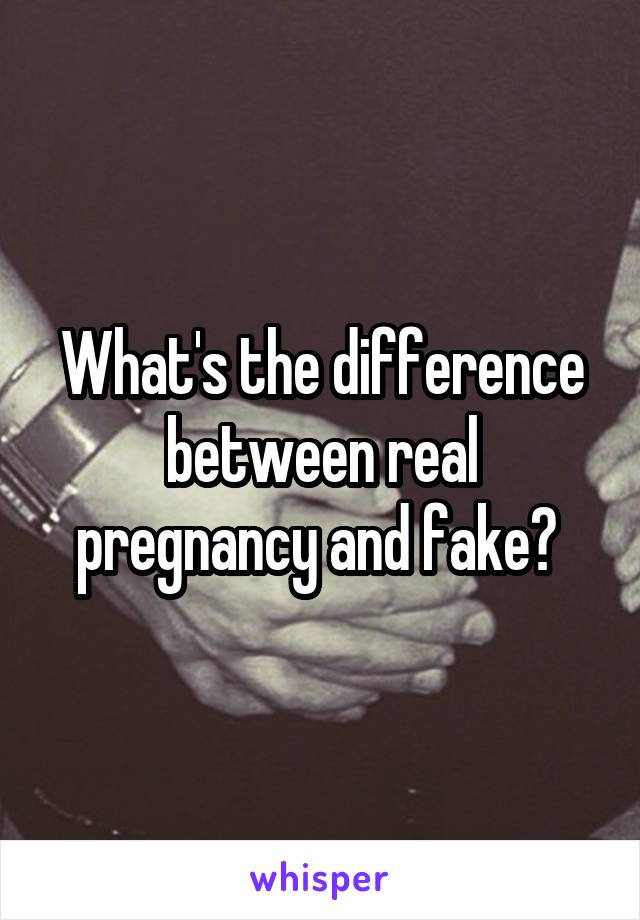 What's the difference between real pregnancy and fake? 