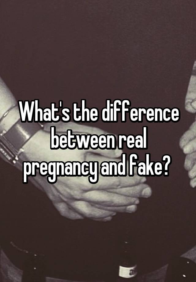 What's the difference between real pregnancy and fake? 