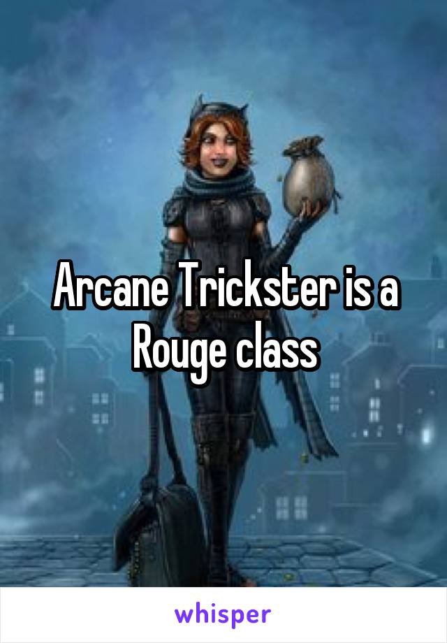 Arcane Trickster is a Rouge class