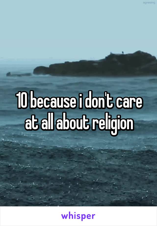 10 because i don't care at all about religion