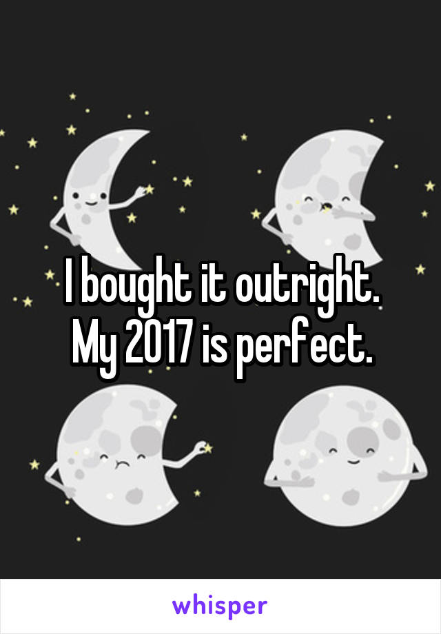 I bought it outright.
My 2017 is perfect.