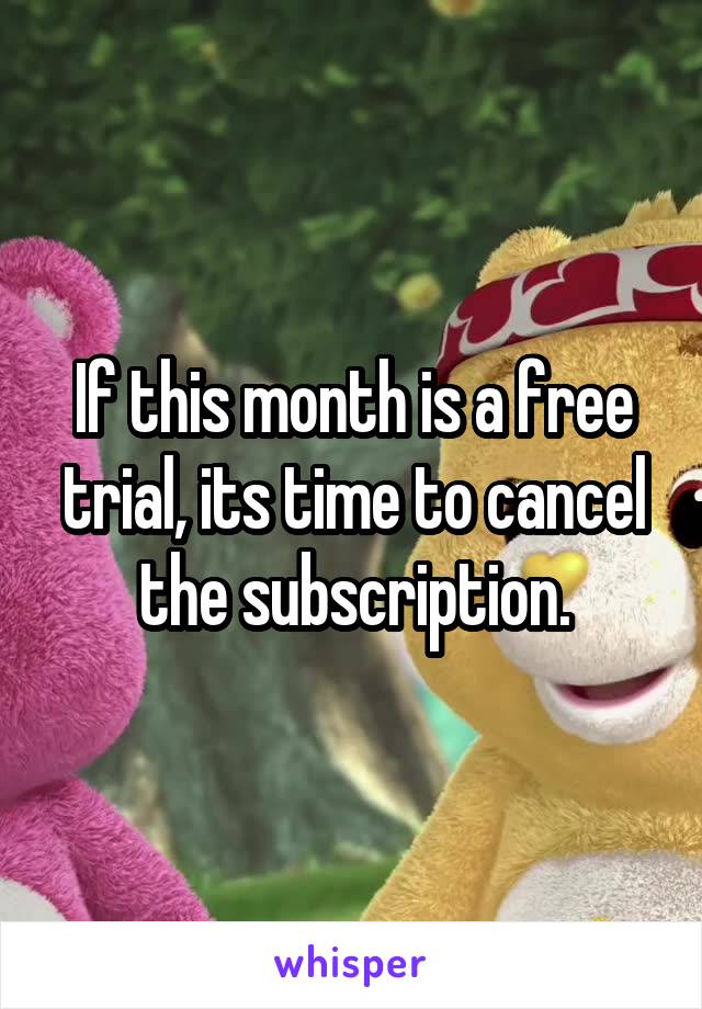 If this month is a free trial, its time to cancel the subscription.