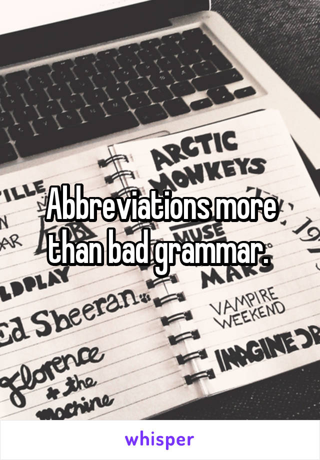 Abbreviations more than bad grammar. 