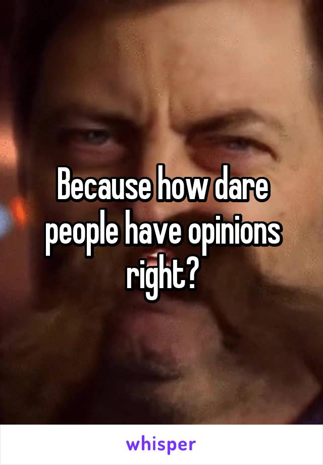 Because how dare people have opinions right?